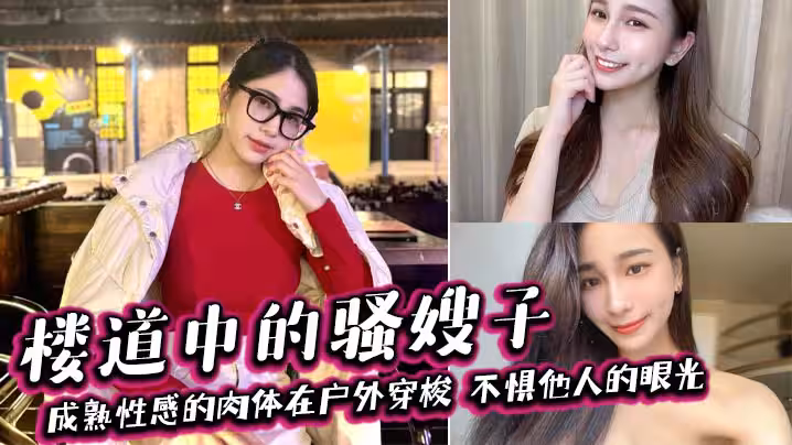 【嫂子亂倫】樓道中的騷嫂子，成熟性感的肉體在戶外穿梭，不懼他人的眼光，善良的小嫂子