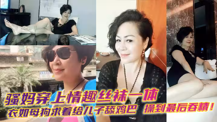 【母子亂倫】騷媽穿上情趣絲襪一體衣如母狗求著給兒子舔雞巴，操到最後吞精！