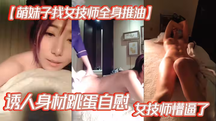 【萌妹子找女技師全身推油】誘人身材跳蛋自慰女技師懵逼了