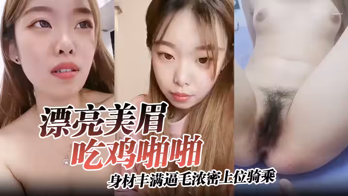 【漂亮美眉吃雞啪啪】身材豐滿逼毛濃密上位騎乘無套輸出可惜大哥不耐操沒幾分鐘就內射了