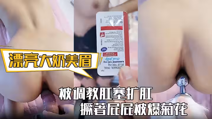 【漂亮大奶美眉】身材豐滿 被調教肛塞擴肛 撅著屁屁被爆菊花 屁眼都操腫了 中途受不了