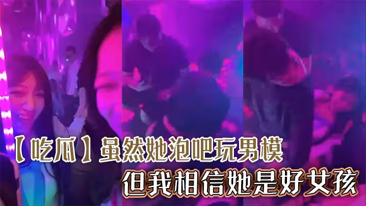 【吃瓜】虽然她泡吧玩男模，但我相信她是好女孩
