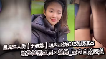 黑龍江人妻於春妹婚內出軌約炮視頻流出_被扯爛黑絲後入爆操_淫穴白漿四溢