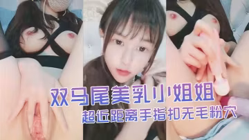 雙馬尾美乳小姐姐自慰秀超近距離手指扣無毛粉穴搞得很濕水不斷流出炮擊進進出出抽插