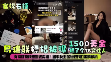 1500美刀易建聯嫖娼被曝嫖了個TS變性人身份證及視頻曝光實錘!當事女主[京城喬姐]黑料被扒