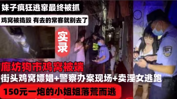 【網曝稀缺河北廊坊雞窩被端】街頭雞窩嫖娼＋警察辦案現場＋賣淫女逃跑被抓，150元一炮的小姐姐落荒而逃，妹子瘋狂逃竄最終被抓