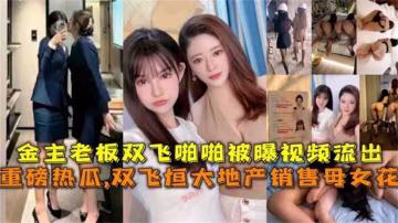 【重磅熱瓜】金主雙飛恆大地產銷售母女花啪啪視頻被爆視頻流出