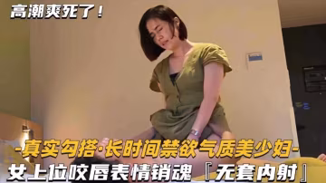 精選探花-氣質短髮女神美少婦，女上位騎乘表情銷魂無套內射-