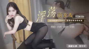 范可可91CM-224浪蕩前女友：渴求整夜狂野歡愛