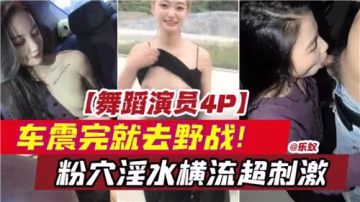 舞蹈系巨乳妹4P激戰 車震野戰連發 粉嫩蜜穴汁液飛濺 高潮抽搐不停