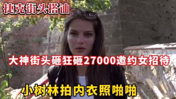捷克街頭搭訕大神街頭砸狂砸27000，邀約女招待小樹林拍內衣照啪啪