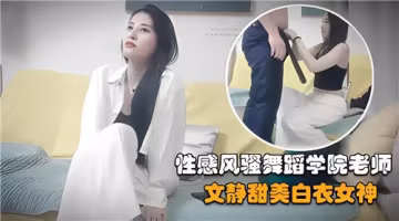 舞蹈學院反差婊！表面清純教師實則真空凸點 純欲白絲女神教室騷舞求歡