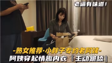 小胖子獨愛熟女，情趣內衣阿姨主動跪舔口交