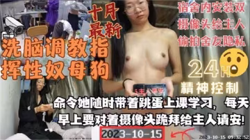 【監控偷窺】洗腦調教母狗服從命令！宿舍雙攝像頭偷拍室友私密隱私，全程高清記錄奉獻主人
