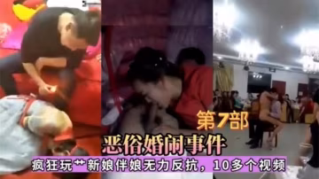 惡俗婚鬧事件，瘋狂玩肏新娘伴娘無力反抗，10多個視頻