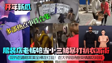 開年新瓜，服裝店老闆娘當小三被暴打扒衣遊街!侃爺老婆格萊美全裸走紅毯!老大爺現場感受情趣店娃娃!