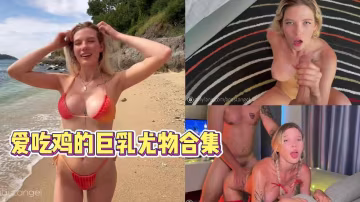 愛吃雞的巨乳尤物合集【一】