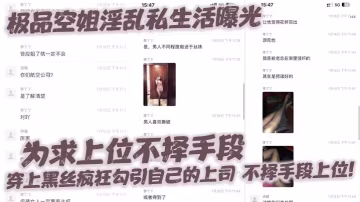 極品空姐淫亂私生活曝光為求上位不擇手段穿上黑絲瘋狂勾引自己的上司不擇手段上位