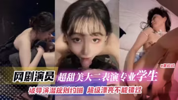 網曝黑料-網劇演員超級甜美大二表演專業學生，被導演潛規則越啪，超級漂亮不能錯過！