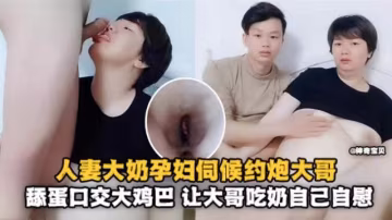 人妻大奶孕婦伺候約炮大哥，舔蛋口交大雞巴，讓大哥吃奶自己自慰