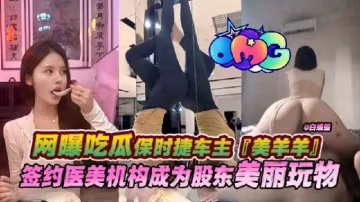 網爆吃瓜保時捷車主美羊羊簽約醫美機構成為股東的美麗玩物