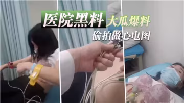 【醫院內部流出】無碼偷拍白衣天使診療室 心電圖檢查竟成患者性愛實錄