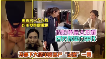 【百萬保單事件】氣質女保險銷售為一張大保單，淪為客戶母狗