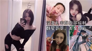 【內部泄露】淫妻私密群福利大放送！群星薈萃，極品美女任你玩弄！