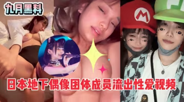 日本地下偶像團體成員前男友流出性愛視頻，表面上光鮮亮麗，背地裡這麼騷