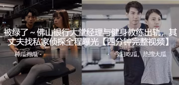 佛山銀行大堂.理與健.身教練.出軌其丈夫.找私家偵探.全程曝光