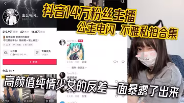 抖音14萬粉絲主播公主電閃不雅私拍合集高顏值純情少女的反差一面暴露了出來