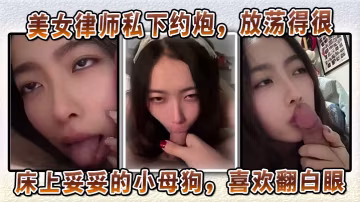 美女律師私下約炮放蕩得很偏sm中的m床上妥妥的小母狗喜歡翻白眼喜歡玩弄JB和深喉口交