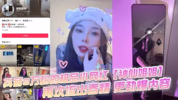 抖音8萬粉的極品小網紅神仙姐姐自上次曝光出此女神不雅視頻之後再次流出吞精更勁爆內容只要錢給的夠還能線下1V1