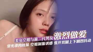 美女空姐與富二代男友激烈做愛穿光滑肉絲襪空姐制服誘惑張開雙腿上下劇烈抖動深喉口交肆意舔還被手指快速抽插最後被無套內射