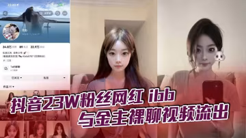 抖音23W粉絲網紅ibb與金主裸聊視頻流出不知道大哥花了多少錢讓她一對一不過其實光看著也只能過過眼癮這麼極品的性感女神