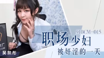 吳愷彤91BCM015 職場人妻慘遭硬操一整天！辦公室里被干到腿軟呻吟