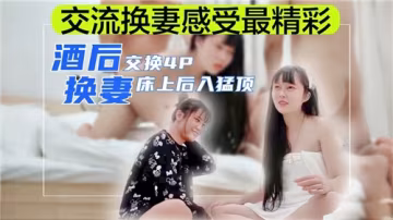 夫妻交換酒後交流換妻感受，然後床上直接4p