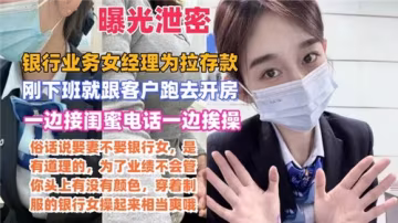 網傳，某銀行業務女經理為拉存款，一邊接閨蜜電話一邊挨操