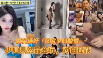 真實偷情良家少婦通姦合集：激情玩法，果然最會玩！