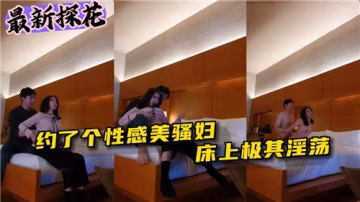 火熱約會：性感美騷婦床上極致淫蕩表演