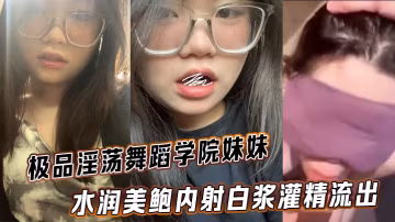 極品淫蕩舞蹈學院妹妹水潤美鮑內射白漿灌精流出