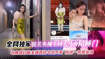 全網獨家-貌美央視主持人『馬冉』陪睡門，馬冉痘印呢 主播漏奶勾引大哥-陪榜一大哥開房偷情