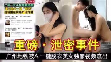 廣州地鐵美女遭AI一鍵扒光！絕密全裸視頻瘋狂外泄