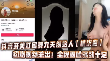 抖音開關燈鳳舞九天創始人桃柒醬約炮視頻流出全程露臉騷勁十足