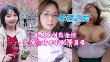 真實原創！熟女控大神偷情實錄：豐乳肥臀舅母的激情誘惑
