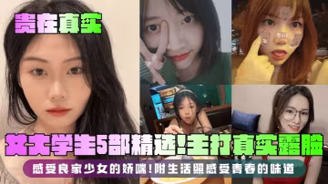 貴在真實女大學生5部精選主打真實露臉感受良家少女的嬌喘附生活照感受青春的味道