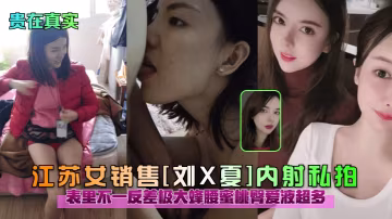 貴在真實江蘇女銷售劉X夏內射私拍表里不一反差極大蜂腰蜜桃臀愛液超多