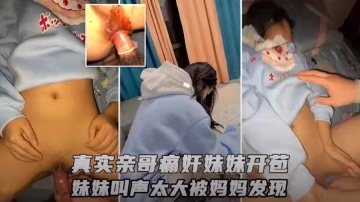 親哥哥強行內射妹妹初夜，激烈交歡聲太大招來媽媽現場捉姦！