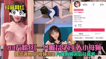 抖音網紅83w粉絲一隻喔淪為主人小母狗露出調教3P視頻流出片尾有改名後抖音號