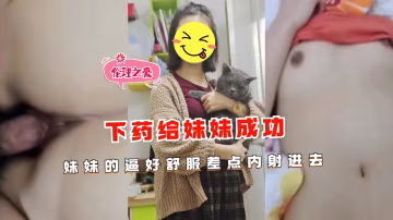 妹妹被下藥得手！嫩穴舒服的欲仙欲死 強忍內射剎那臨界點